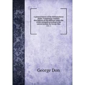 

Книга A general history of the dichlamydeous plants comprising complete descriptions of the different orders.the whole arranged according to the natu