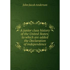 

Книга A junior class history of the United States; to which are added the Declaration of independence