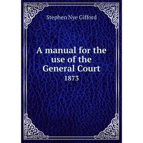 

Книга A manual for the use of the General Court 1873