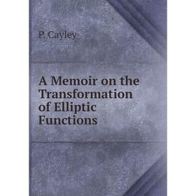 

Книга A Memoir on the Transformation of Elliptic Functions