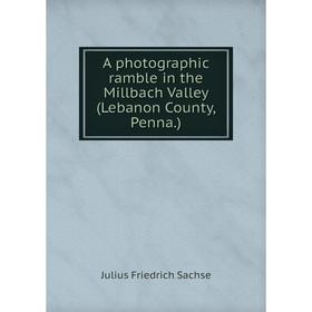 

Книга A photographic ramble in the Millbach Valley (Lebanon County, Penna.)