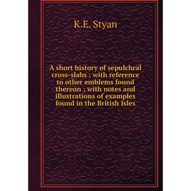

Книга A short history of sepulchral cross-slabs: with reference to other emblems found thereon; with notes and illustrations of examples found in the