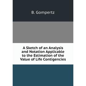 

Книга A Sketch of an Analysis and Notation Applicable to the Estimation of the Value of Life Contigencies
