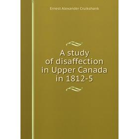 

Книга A study of disaffection in Upper Canada in 1812-5