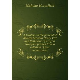 

Книга A treatise on the pretended divorce between Henry VIII and Catharine of Aragon. Now first printed from a collation of four manuscripts