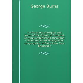 

Книга A view of the principles and forms of the Church of Scotland, as by law established microform: addressed to the Presbyterian congregation of Sai