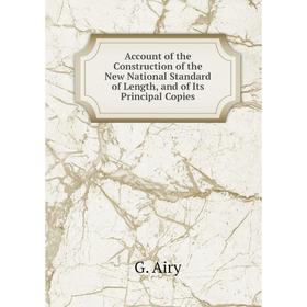 

Книга Account of the Construction of the New National Standard of Length, and of Its Principal Copies