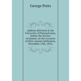 

Книга Address delivered at the University of Pennsylvania, before the Society of alumni, on the occasion of their annual celebration, November 15th, 1