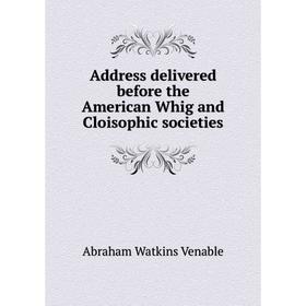 

Книга Address delivered before the American Whig and Cloisophic societies