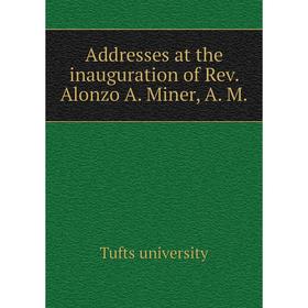 

Книга Addresses at the inauguration of Rev. Alonzo A. Miner, A. M.
