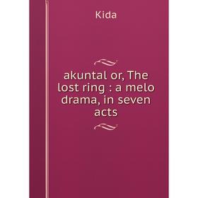 

Книга akuntal or, The lost ring: a melo drama, in seven acts