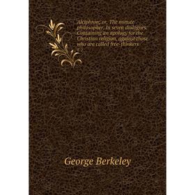 

Книга Alciphron; or, The minute philosopher. In seven dialogues. Containing an apology for the Christian religion, against those who are called free-t