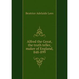 

Книга Alfred the Great, the truth teller, maker of England, 848-899