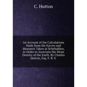

Книга An Account of the Calculations Made from the Survey and Measures Taken at Schehallien, in Order to Ascertain the Mean Density of the Earth. By C