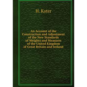 

Книга An Account of the Construction and Adjustment of the New Standards of Weights and Measures of the United Kingdom of Great Britain and Ireland