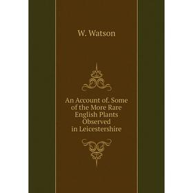 

Книга An Account of. Some of the More Rare English Plants Observed in Leicestershire