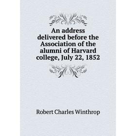 

Книга An address delivered before the Association of the alumni of Harvard college, July 22, 1852