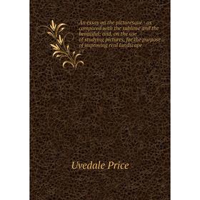 

Книга An essay on the picturesque: as compared with the sublime and the beautiful; and, on the use of studying pictures, for the purpose of improving