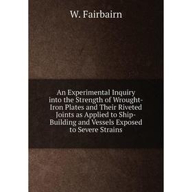 

Книга An Experimental Inquiry into the Strength of Wrought-Iron Plates and Their Riveted Joints as Applied to Ship-Building and Vessels Exposed to Sev