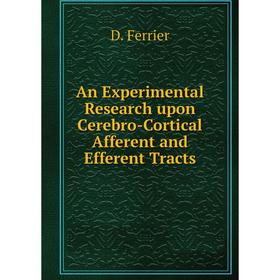 

Книга An Experimental Research upon Cerebro-Cortical Afferent and Efferent Tracts