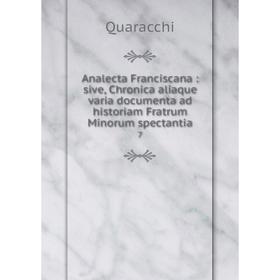 

Книга Analecta Franciscana: sive, Chronica aliaque varia documenta ad historiam Fratrum Minorum spectantia 7