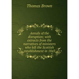 

Книга Annals of the disruption; with extracts from the narratives of ministers who left the Scottish establishment in 1843