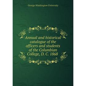 

Книга Annual and historical catalogue of the officers and students of the Columbian College, D. C. 1868