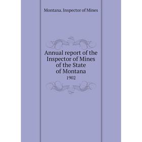 

Книга Annual report of the Inspector of Mines of the State of Montana 1902