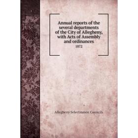 

Книга Annual reports of the several departments of the City of Allegheny, with Acts of Assembly and ordinances 1872