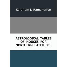 

Книга ASTROLOGICAL TABLES OF HOUSES FOR NORTHERN LATITUDES