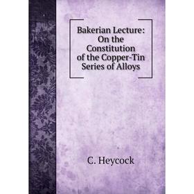 

Книга Bakerian Lecture: On the Constitution of the Copper-Tin Series of Alloys