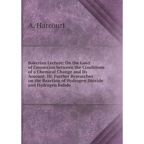 

Книга Bakerian Lecture: On the Laws of Connexion between the Conditions of a Chemical Change and Its Amount. III. Further Researches on the Reaction o
