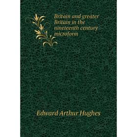 

Книга Britain and greater Britain in the nineteenth century microform