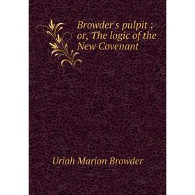

Книга Browder's pulpit: or, The logic of the New Covenant