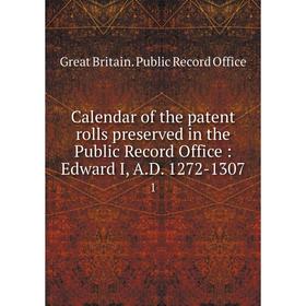 

Книга Calendar of the patent rolls preserved in the Public Record Office: Edward I, A.D. 1272-1307 1