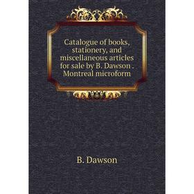 

Книга Catalogue of books, stationery, and miscellaneous articles for sale by B. Dawson. Montreal microform