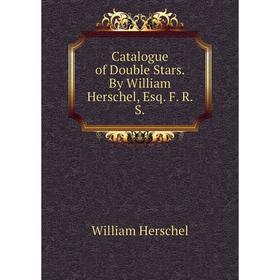 

Книга Catalogue of Double Stars. By William Herschel, Esq. F. R. S.