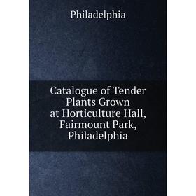 

Книга Catalogue of Tender Plants Grown at Horticulture Hall, Fairmount Park, Philadelphia