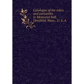 

Книга Catalogue of the relics and curiosities in Memorial hall, Deerfield, Mass., U. S. A.
