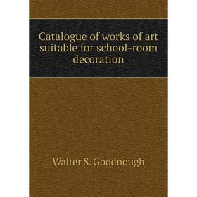 

Книга Catalogue of works of art suitable for school-room decoration