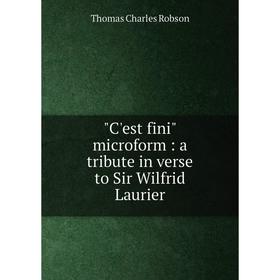 

Книга C'est fini microform: a tribute in verse to Sir Wilfrid Laurier