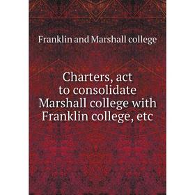 

Книга Charters, act to consolidate Marshall college with Franklin college, etc
