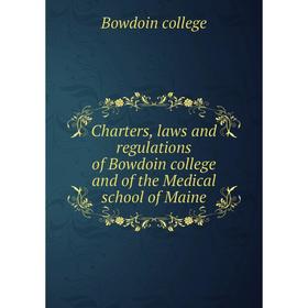 

Книга Charters, laws and regulations of Bowdoin college and of the Medical school of Maine