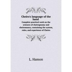 

Книга Cheiro's language of the hand Complete practical work on the sciences of cheirognomy and cheiromancy, containing the system, rules, and experien