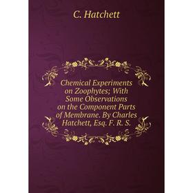 

Книга Chemical Experiments on Zoophytes; With Some Observations on the Component Parts of Membrane. By Charles Hatchett, Esq. F. R. S.
