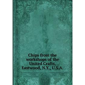

Книга Chips from the workshops of the United Crafts, Eastwood, N.Y., U.S.A.