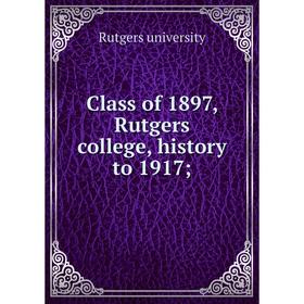 

Книга Class of 1897, Rutgers college, history to 1917;
