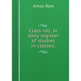 

Книга Class roll, or daily register of studies in classes;