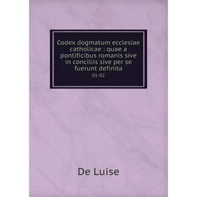 

Книга Codex dogmatum ecclesiae catholicae: quae a pontificibus romanis sive in conciliis sive per se fuerunt definita 01-02