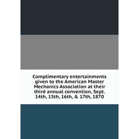 

Книга Complimentary entertainments given to the American Master Mechanics Association at their third annual convention, Sept. 14th, 15th, 16th, 17th